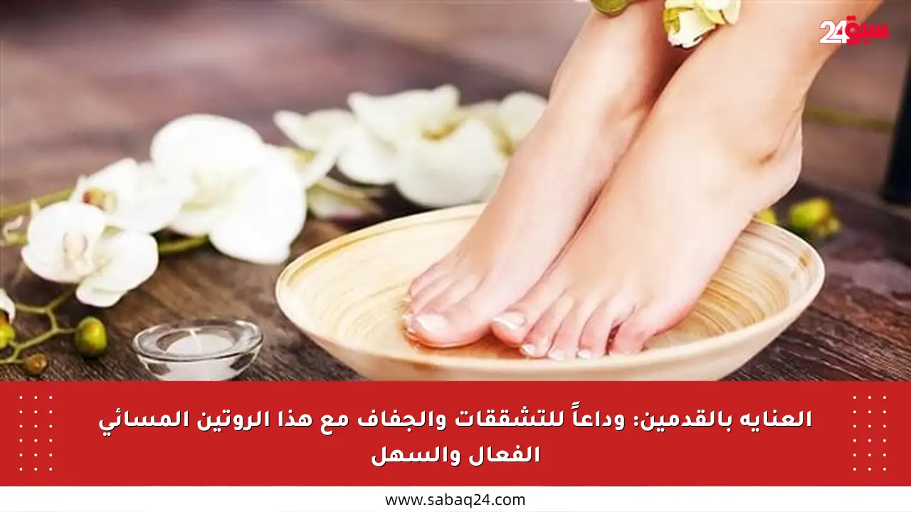 العناية بالقدمين: وداعاً للتشققات والجفاف مع هذا الروتين المسائي الفعال والسهل